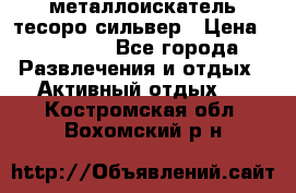 металлоискатель тесоро сильвер › Цена ­ 10 000 - Все города Развлечения и отдых » Активный отдых   . Костромская обл.,Вохомский р-н